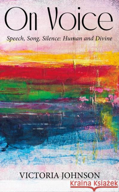 On Voice: Speech, Song and Silence, Human and Divine Vicky Johnson 9781913657987