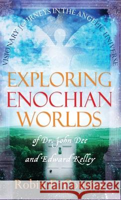 Exploring Enochian Worlds: Visionary Journeys in the Angelic Universe of Dr. John Dee and Edward Kelley Robin E Cousins 9781913660215