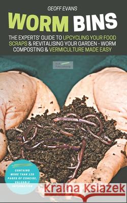 Worm Bins: The Experts' Guide To Upcycling Your Food Scraps & Revitalising Your Garden - Worm Composting & Vermiculture Made Easy Geoff Evans 9781913666057 Klg Publishing