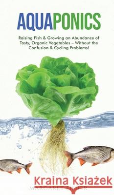 Aquaponics: Raising Fish & Growing an Abundance of Tasty, Organic Vegetables - Without the Confusion & Cycling Problems! Margaret Fisher 9781913666118 Klg Publishing