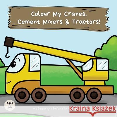 Colour My Cranes, Cement Mixers & Tractors!: A Fun Construction Vehicle Coloring Book for 1-4 Year Olds Ncbusa Publications 9781913666224 Klg Group