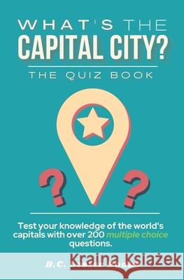 What's The Capital City? The Quiz Book: Test Your Knowledge Of The World's Capitals With over 200 Multiple Choice Questions! A Great Geography Gift For Kids And Adults. B C Lester Books 9781913668389 Vkc&b Books