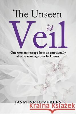 The Unseen Veil: One woman's escape from an emotionally abusive marriage over lockdown Jasmine Beverley 9781913674908 Conscious Dreams Publishing