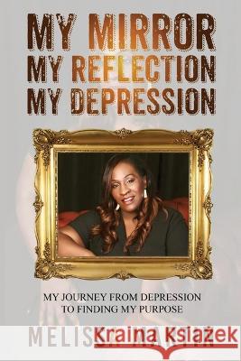 My Mirror. My Reflection. My Depression: My journey from depression to finding my purpose Melissa Martin   9781913674977 Conscious Dreams Publishing