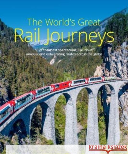 The World's Great Rail Journeys: 50 of the most spectacular, luxurious, unusual and exhilarating routes across the globe Brian Solomon 9781913679293 John Beaufoy Publishing Ltd