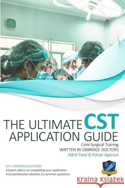 The Ultimate Core Surgical Training Application Guide: Expert advice for every step of the CST application, comprehensive portfolio building instructions, interview score boosting strategies, answers  Mr Nikhil Patel, Dr Rohan Agarwal 9781913683740