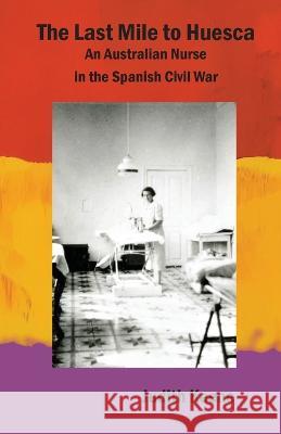 The Last Mile to Huesca: An Australian Nurse in the Spanish Civil War Judith Keene Agnes Hodgson  9781913693282 Clapton Press Limited