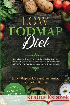 Low Fodmap Diet: Enriched with the Power of the Alkaline Diet To Produce Superior Relief To Digestive Disorders and Acid Reflux To Soot James Shepherd 9781913710088