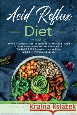 Acid Reflux Diet: Thyroid Healing: Discover The Secret To Heartburn and Thyroid Cure with the Acid Watcher Diet Plan For Better Gut Reli Daryl Wright 9781913710095 Readers First Publishing Ltd