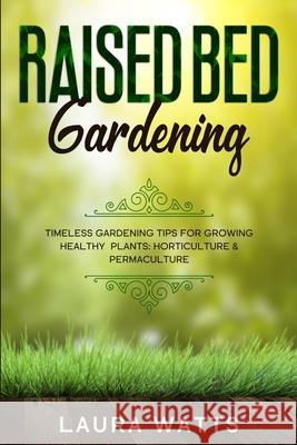 Raised Bed Gardening: Timeless Gardening Tips For Growing Healthy Plants: Horticulture & Permaculture Laura Watts 9781913710507