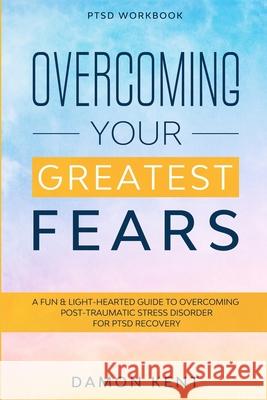 PTSD Workbook: OVERCOMING YOUR GREATEST FEARS - A Fun & Light-Hearted Guide To Overcoming Post-Traumatic Stress Disorder For PTSD Rec Damon Kent 9781913710590 Readers First Publishing Ltd
