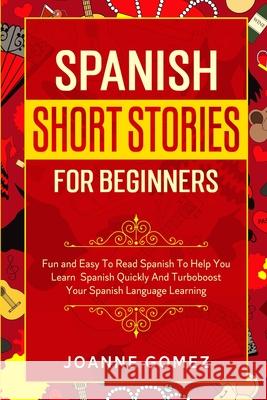 Spanish Short Stories for Beginners: Fun and Easy To Read Spanish To Help You Learn Spanish Quickly And Turboboost Your Spanish Language Learning Joanne Gomez 9781913710705 Readers First Publishing Ltd