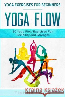 Yoga Exercises For Beginners: Yoga Flow! - 50 Yoga Flow Exercises For Flexibility and Strength Tianna Snow 9781913710828 Readers First Publishing Ltd