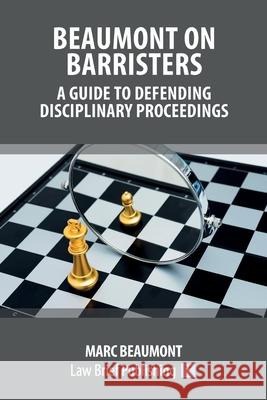 Beaumont on Barristers - A Guide to Defending Disciplinary Proceedings Marc Beaumont 9781913715007 Law Brief Publishing