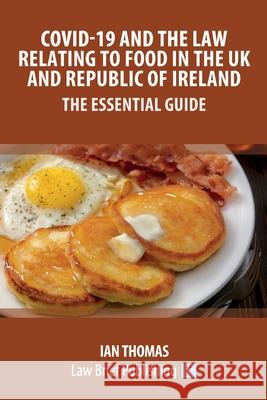 Covid-19 and the Law Relating to Food in the UK and Republic of Ireland - The Essential Guide Ian Thomas 9781913715038 Law Brief Publishing