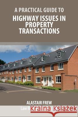A Practical Guide to Highway Issues in Property Transactions Alastair Frew 9781913715151 Law Brief Publishing