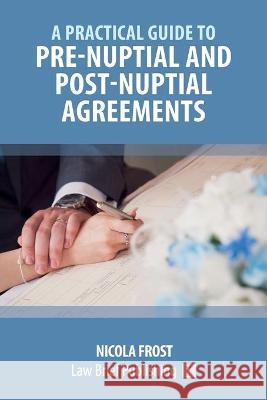 A Practical Guide to Pre-Nuptial and Post-Nuptial Agreements Nicola Frost 9781913715175 Law Brief Publishing