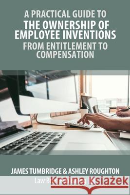 A Practical Guide to the Ownership of Employee Inventions - From Entitlement to Compensation Tumbridge Tumbridge, Ashley Roughton 9781913715250 Law Brief Publishing