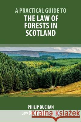 A Practical Guide to the Law of Forests in Scotland Philip Buchan 9781913715281 Law Brief Publishing
