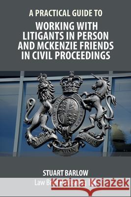 A Practical Guide to Working With Litigants in Person and McKenzie Friends in Civil Proceedings Stuart Barlow 9781913715311 Law Brief Publishing