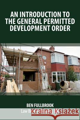 An introduction to the General Permitted Development Order Ben Fullbrook 9781913715335 Law Brief Publishing