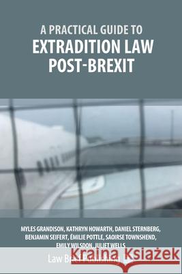 A Practical Guide to Extradition Law Post-Brexit Myles Grandison Kathryn Howarth Daniel Sternberg 9781913715359