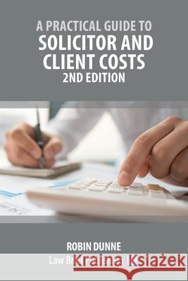 A Practical Guide to Solicitor and Client Costs - 2nd Edition Robin Dunne 9781913715397 Law Brief Publishing