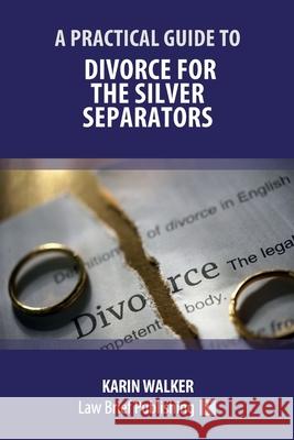 A Practical Guide to Divorce for the Silver Separators Karin Walker 9781913715427 Law Brief Publishing