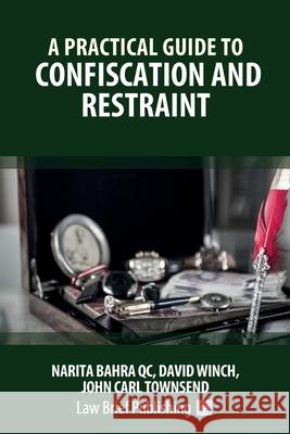 A Practical Guide to Confiscation and Restraint Narita Bahra, David Winch, John Carl Townsend 9781913715441 Law Brief Publishing