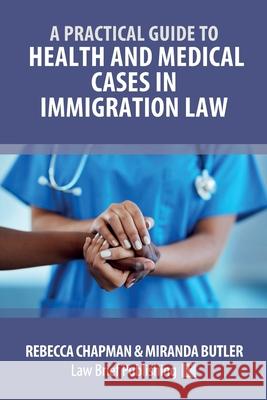 A Practical Guide to Health and Medical Cases in Immigration Law Rebecca Chapman, Miranda Butler 9781913715519 Law Brief Publishing