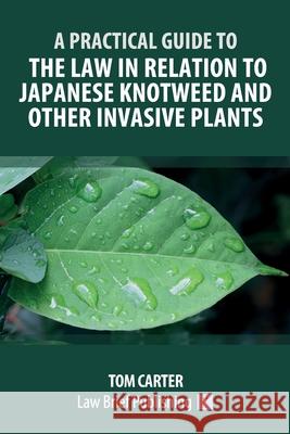 A Practical Guide to the Law in Relation to Japanese Knotweed and Other Invasive Plants Tom Carter 9781913715557 Law Brief Publishing