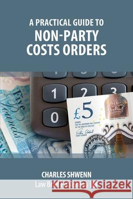 A Practical Guide to Non-Party Costs Orders Charles Shwenn 9781913715564 Law Brief Publishing
