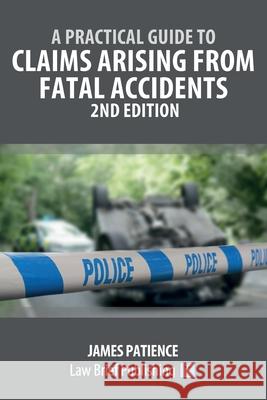 A Practical Guide to Claims Arising from Fatal Accidents - 2nd Edition James Patience 9781913715588 Law Brief Publishing