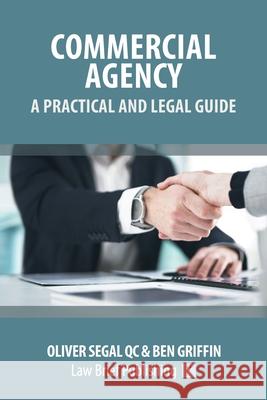 Commercial Agency - A Practical and Legal Guide Oliver Segal, Ben Griffin 9781913715649 Law Brief Publishing