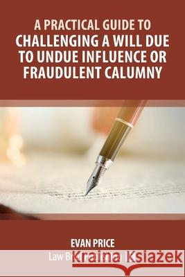 A Practical Guide to Challenging a Will Due to Undue Influence or Fraudulent Calumny Evan Price 9781913715687 Law Brief Publishing