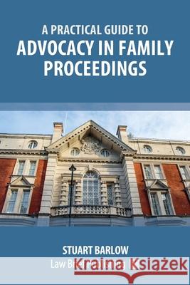 A Practical Guide to Advocacy in Family Proceedings Stuart Barlow 9781913715793 Law Brief Publishing