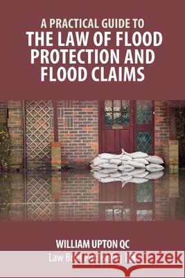 A Practical Guide to the Law of Flood Protection and Flood Claims William Upton 9781913715922 Law Brief Publishing