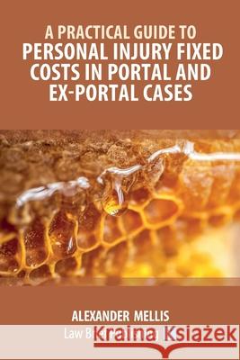 A Practical Guide to Personal Injury Fixed Costs in Portal and Ex-Portal Cases Alexander Mellis 9781913715991 Law Brief Publishing