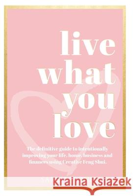 Live What You Love: The Definitive Guide to Intentionally Improving Your Life, Home, Business and Finances Using Creative Feng Shui Stone, Sarah 9781913728090 Authors & Co