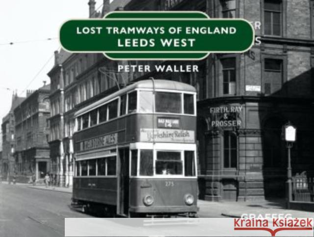 Lost Tramways of England: Leeds West Waller, Peter 9781913733506 Graffeg Limited