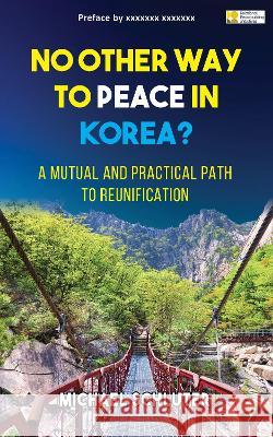 No Other Way to Peace in Korea?: A Mutual and Practical Path to Reunification Michael Schluter   9781913738211