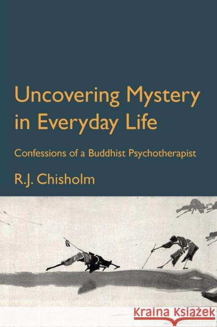 Uncovering Mystery in Everyday Life: Confessions of a Buddhist Psychotherapist Bob Chisholm 9781913743482 Triarchy Press
