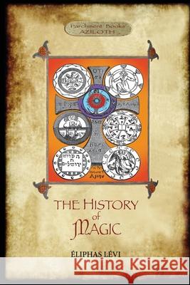 The History of Magic: Including a clear and precise exposition of its procedure, its rites and its mysteries. Translated, with preface and n L Arthur Edward Waite 9781913751012 Aziloth Books