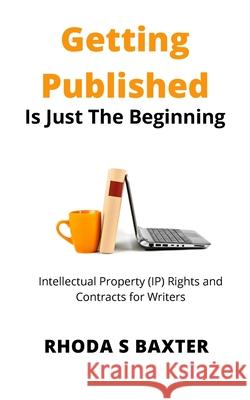 Getting Published is Just the Beginning: A guide to Intellectual Property (IP) Rights for traditionally published authors and creative writing student Baxter, Rhoda S. 9781913752026 Juxtaposition Publishing