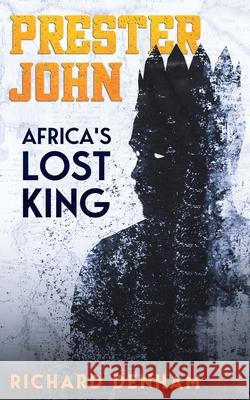 Prester John: Africa's Lost King Richard Denham 9781913762100 BLKDOG Publishing