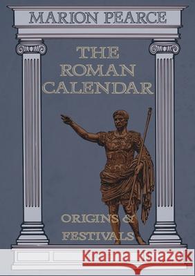 The Roman Calendar: Origins & Festivals Marion Pearce 9781913768249 Fenix Flames Publishing Ltd