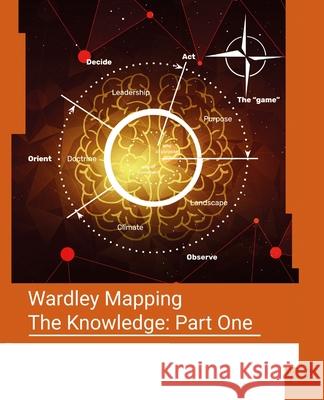 Wardley Mapping, The Knowledge: Part One - Topographical intelligence in business Mark Craddock Simon Wardley 9781913805180 Gcati