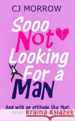 Sooo Not Looking For a Man: A witty, heart-warming and poignant, feel-good journey. Cj Morrow 9781913807016