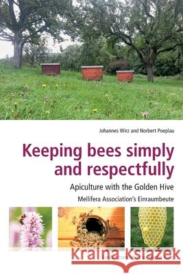 Keeping Bees Simply and Respectfully: Apiculture with the Golden Hive Johannes Wirz Norbert Poeplau 9781913811037 Ibra & Nbb