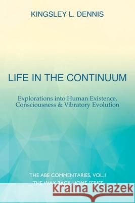 Life in the Continuum: Explorations into Human Existence, Consciousness & Vibratory Evolution Kingsley L. Dennis 9781913816407